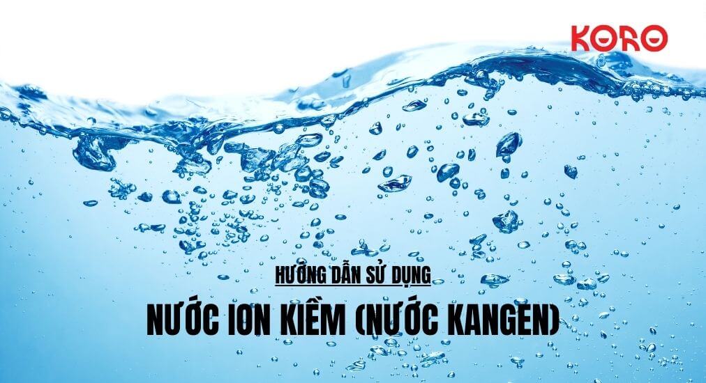 Hướng dẫn sử dụng Nước ion kiềm (nước Kangen)